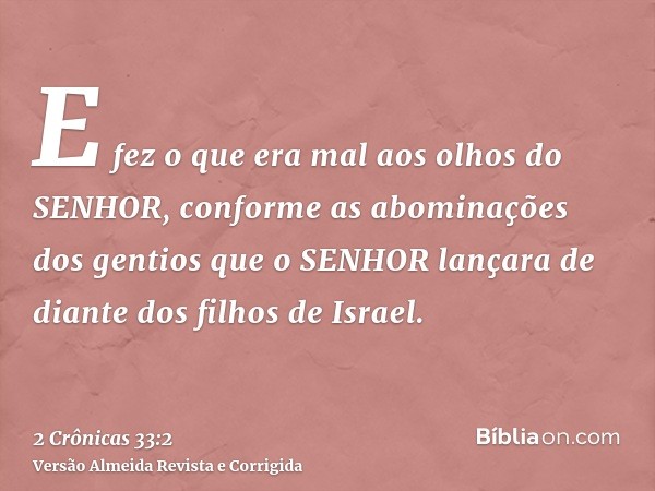 E fez o que era mal aos olhos do SENHOR, conforme as abominações dos gentios que o SENHOR lançara de diante dos filhos de Israel.