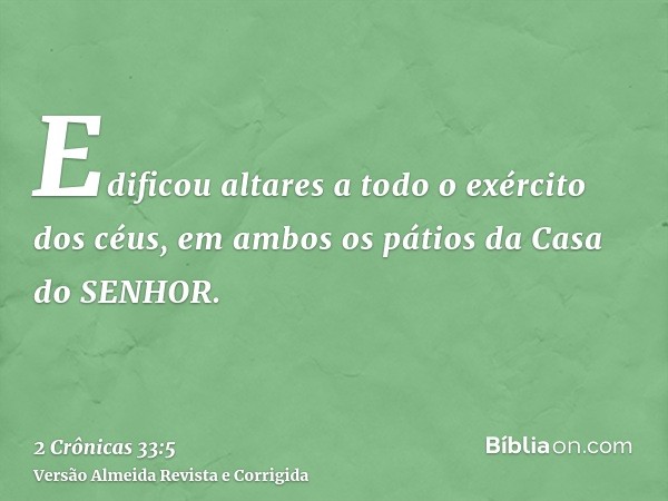 Edificou altares a todo o exército dos céus, em ambos os pátios da Casa do SENHOR.