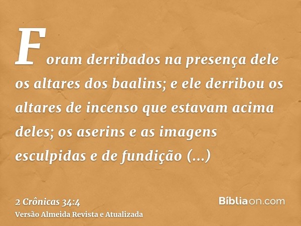 Foram derribados na presença dele os altares dos baalins; e ele derribou os altares de incenso que estavam acima deles; os aserins e as imagens esculpidas e de 