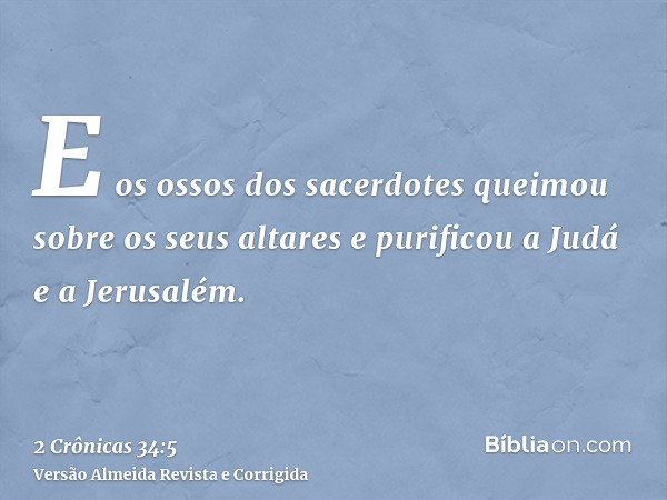E os ossos dos sacerdotes queimou sobre os seus altares e purificou a Judá e a Jerusalém.