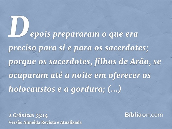 Depois prepararam o que era preciso para si e para os sacerdotes; porque os sacerdotes, filhos de Arão, se ocuparam até a noite em oferecer os holocaustos e a g