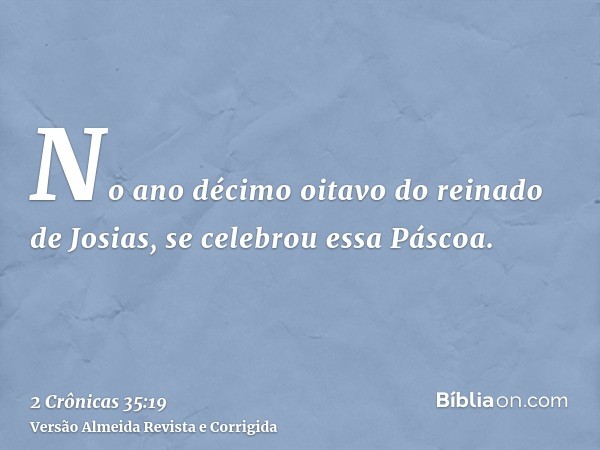 No ano décimo oitavo do reinado de Josias, se celebrou essa Páscoa.