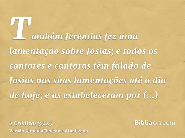 Também Jeremias fez uma lamentação sobre Josias; e todos os cantores e cantoras têm falado de Josias nas suas lamentações até o dia de hoje; e as estabeleceram 