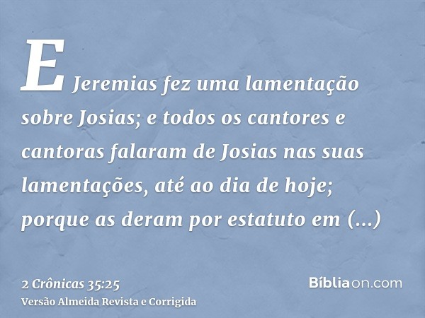 E Jeremias fez uma lamentação sobre Josias; e todos os cantores e cantoras falaram de Josias nas suas lamentações, até ao dia de hoje; porque as deram por estat