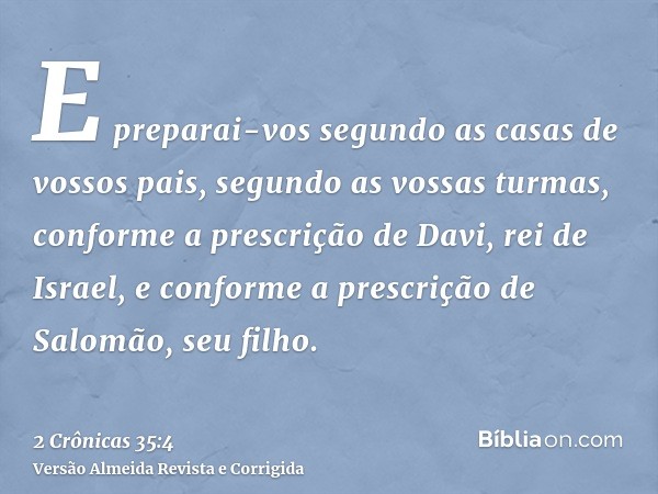 E preparai-vos segundo as casas de vossos pais, segundo as vossas turmas, conforme a prescrição de Davi, rei de Israel, e conforme a prescrição de Salomão, seu 