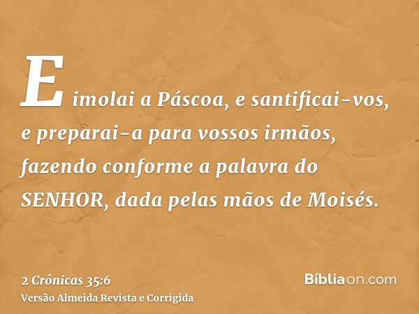 E imolai a Páscoa, e santificai-vos, e preparai-a para vossos irmãos, fazendo conforme a palavra do SENHOR, dada pelas mãos de Moisés.