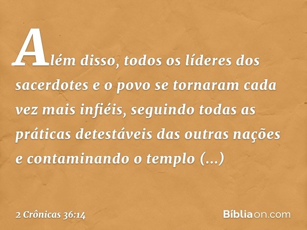 Além disso, todos os líderes dos sacerdotes e o povo se tornaram cada vez mais infiéis, seguindo todas as práticas detestáveis das outras nações e contaminando 