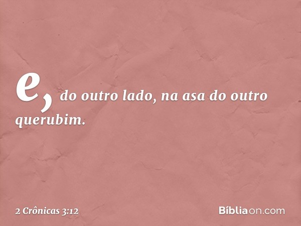 e, do outro lado, na asa do outro querubim. -- 2 Crônicas 3:12