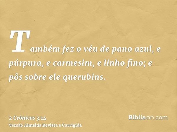Também fez o véu de pano azul, e púrpura, e carmesim, e linho fino; e pôs sobre ele querubins.
