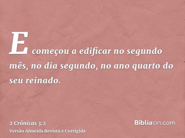 E começou a edificar no segundo mês, no dia segundo, no ano quarto do seu reinado.