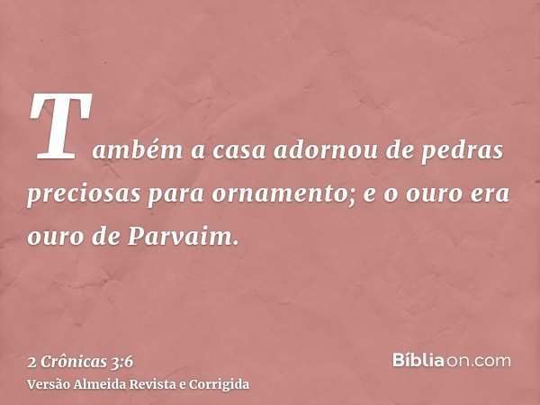 Também a casa adornou de pedras preciosas para ornamento; e o ouro era ouro de Parvaim.