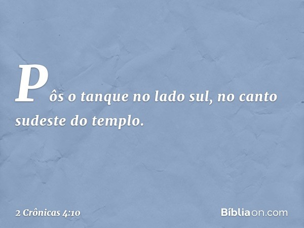 Pôs o tanque no lado sul, no canto sudeste do templo. -- 2 Crônicas 4:10