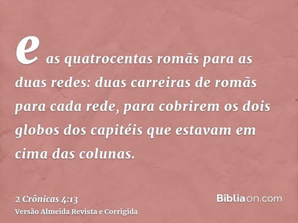 e as quatrocentas romãs para as duas redes: duas carreiras de romãs para cada rede, para cobrirem os dois globos dos capitéis que estavam em cima das colunas.