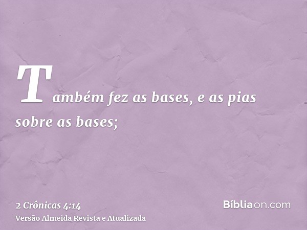 Também fez as bases, e as pias sobre as bases;