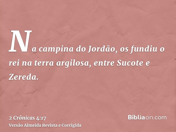 Na campina do Jordão, os fundiu o rei na terra argilosa, entre Sucote e Zereda.
