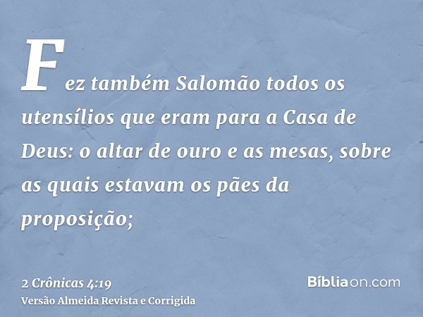Fez também Salomão todos os utensílios que eram para a Casa de Deus: o altar de ouro e as mesas, sobre as quais estavam os pães da proposição;