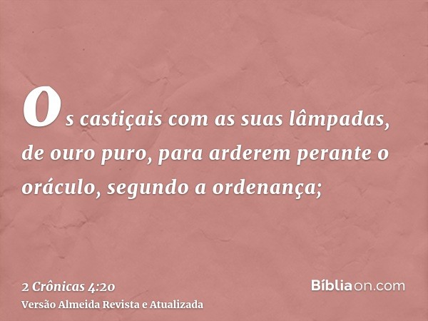 os castiçais com as suas lâmpadas, de ouro puro, para arderem perante o oráculo, segundo a ordenança;