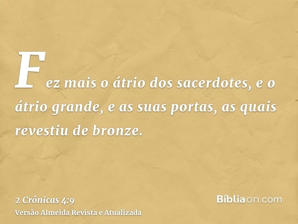 Fez mais o átrio dos sacerdotes, e o átrio grande, e as suas portas, as quais revestiu de bronze.