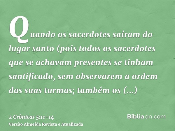 Quando os sacerdotes saíram do lugar santo (pois todos os sacerdotes que se achavam presentes se tinham santificado, sem observarem a ordem das suas turmas;tamb