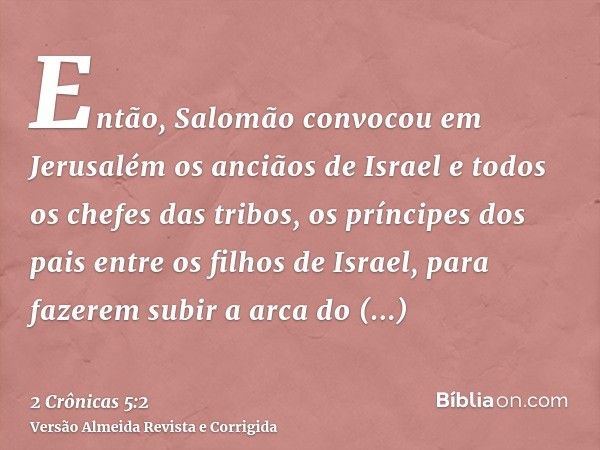 Então, Salomão convocou em Jerusalém os anciãos de Israel e todos os chefes das tribos, os príncipes dos pais entre os filhos de Israel, para fazerem subir a ar