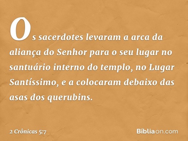 Os sacerdotes levaram a arca da aliança do Senhor para o seu lugar no santuário interno do templo, no Lugar Santíssimo, e a colocaram debaixo das asas dos queru