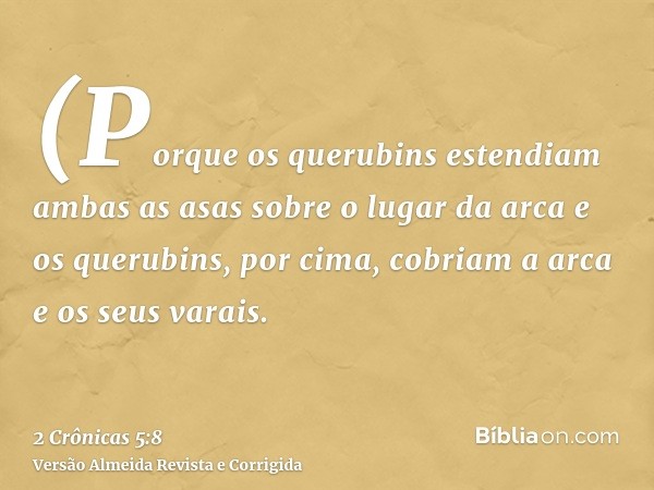 (Porque os querubins estendiam ambas as asas sobre o lugar da arca e os querubins, por cima, cobriam a arca e os seus varais.