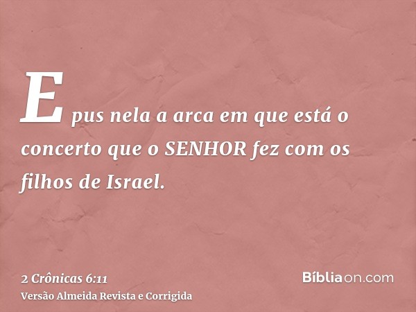 E pus nela a arca em que está o concerto que o SENHOR fez com os filhos de Israel.