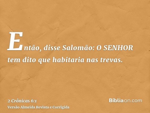 Então, disse Salomão: O SENHOR tem dito que habitaria nas trevas.