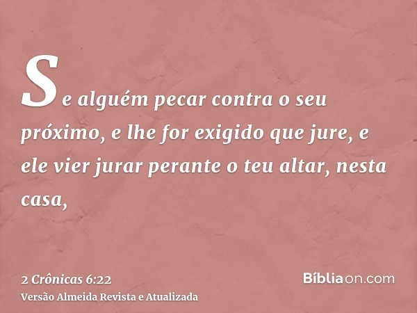 Se alguém pecar contra o seu próximo, e lhe for exigido que jure, e ele vier jurar perante o teu altar, nesta casa,