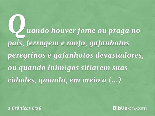 "Quando houver fome ou praga no país, ferrugem e mofo, gafanhotos peregrinos e gafanhotos devastadores, ou quan­do inimigos sitiarem ­suas cidades, quando, em m