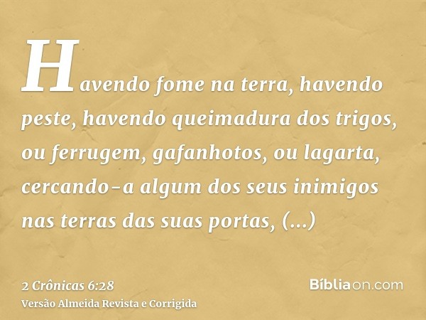 Havendo fome na terra, havendo peste, havendo queimadura dos trigos, ou ferrugem, gafanhotos, ou lagarta, cercando-a algum dos seus inimigos nas terras das suas