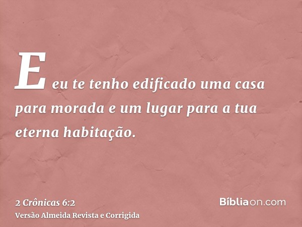 E eu te tenho edificado uma casa para morada e um lugar para a tua eterna habitação.