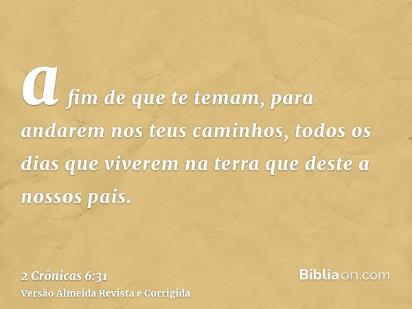 a fim de que te temam, para andarem nos teus caminhos, todos os dias que viverem na terra que deste a nossos pais.
