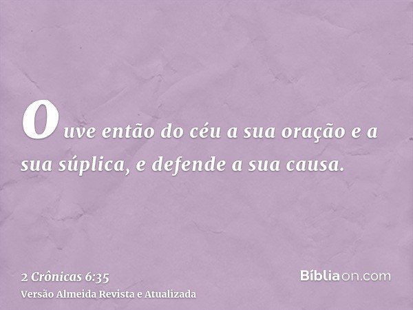 ouve então do céu a sua oração e a sua súplica, e defende a sua causa.