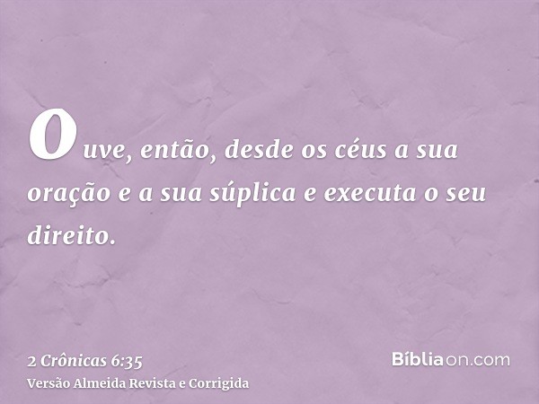 ouve, então, desde os céus a sua oração e a sua súplica e executa o seu direito.