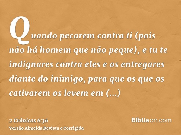 Quando pecarem contra ti (pois não há homem que não peque), e tu te indignares contra eles e os entregares diante do inimigo, para que os que os cativarem os le