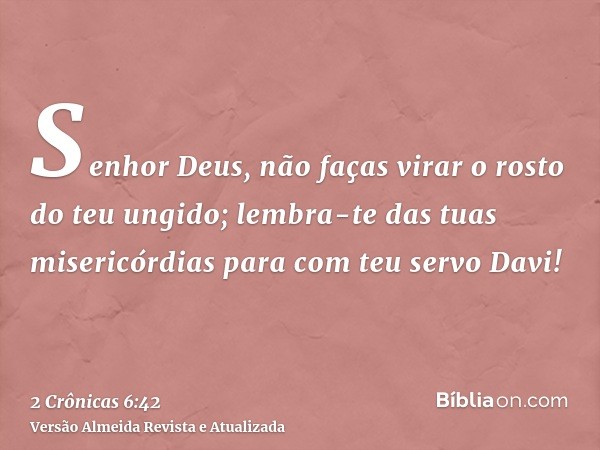 Senhor Deus, não faças virar o rosto do teu ungido; lembra-te das tuas misericórdias para com teu servo Davi!