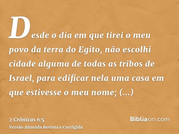 Desde o dia em que tirei o meu povo da terra do Egito, não escolhi cidade alguma de todas as tribos de Israel, para edificar nela uma casa em que estivesse o me