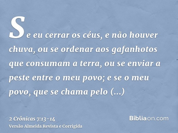 Se eu cerrar os céus, e não houver chuva, ou se ordenar aos gafanhotos que consumam a terra, ou se enviar a peste entre o meu povo;e se o meu povo, que se chama