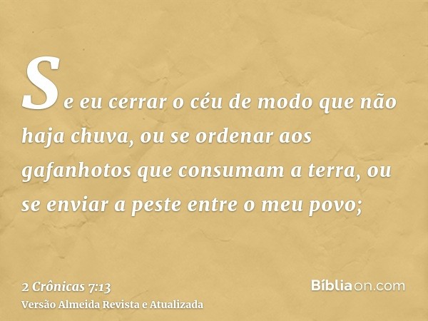 Se eu cerrar o céu de modo que não haja chuva, ou se ordenar aos gafanhotos que consumam a terra, ou se enviar a peste entre o meu povo;