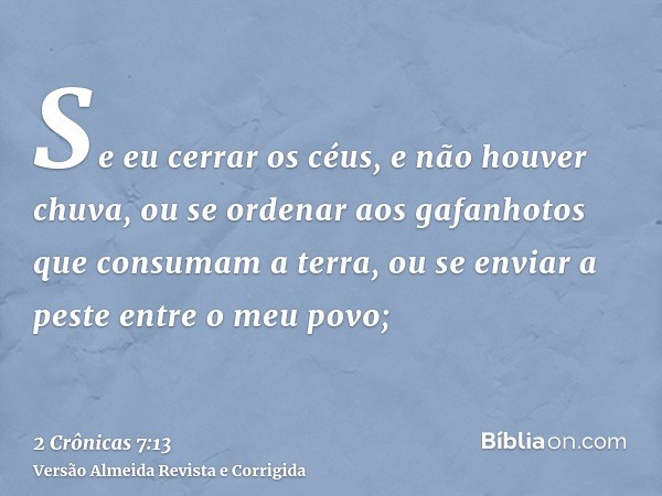 Se eu cerrar os céus, e não houver chuva, ou se ordenar aos gafanhotos que consumam a terra, ou se enviar a peste entre o meu povo;