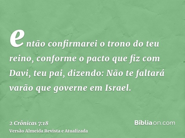 então confirmarei o trono do teu reino, conforme o pacto que fiz com Davi, teu pai, dizendo: Não te faltará varão que governe em Israel.