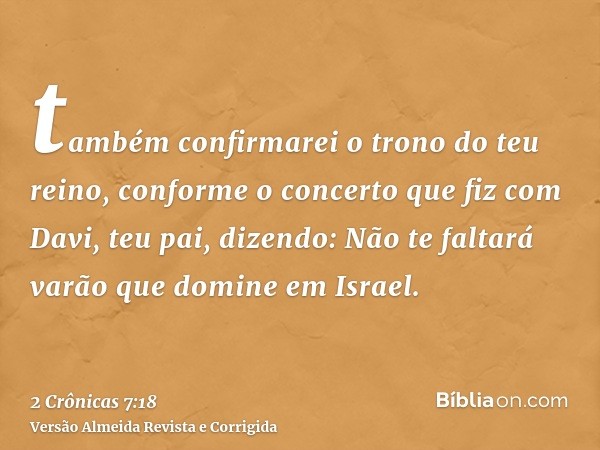 também confirmarei o trono do teu reino, conforme o concerto que fiz com Davi, teu pai, dizendo: Não te faltará varão que domine em Israel.