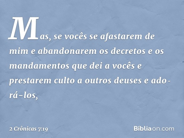 "Mas, se vocês se afastarem de mim e aban­donarem os decretos e os mandamentos que dei a vocês e prestarem culto a outros deuses e ado­rá-los, -- 2 Crônicas 7:1