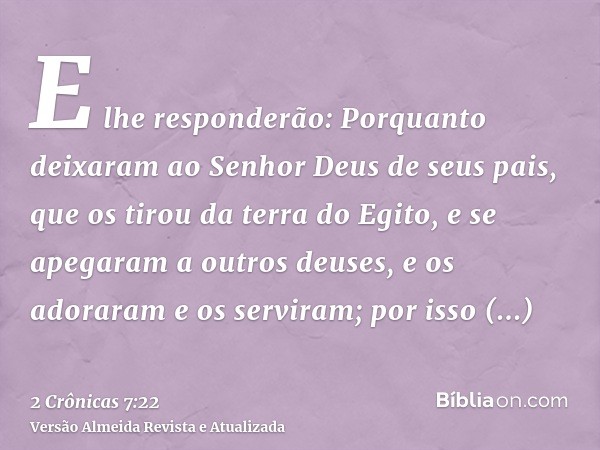 E lhe responderão: Porquanto deixaram ao Senhor Deus de seus pais, que os tirou da terra do Egito, e se apegaram a outros deuses, e os adoraram e os serviram; p