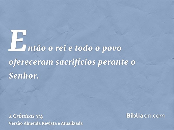 Então o rei e todo o povo ofereceram sacrifícios perante o Senhor.