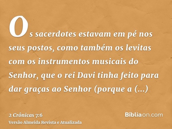 Os sacerdotes estavam em pé nos seus postos, como também os levitas com os instrumentos musicais do Senhor, que o rei Davi tinha feito para dar graças ao Senhor