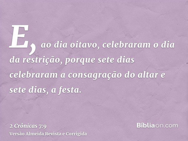 E, ao dia oitavo, celebraram o dia da restrição, porque sete dias celebraram a consagração do altar e sete dias, a festa.