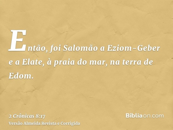 Então, foi Salomão a Eziom-Geber e a Elate, à praia do mar, na terra de Edom.