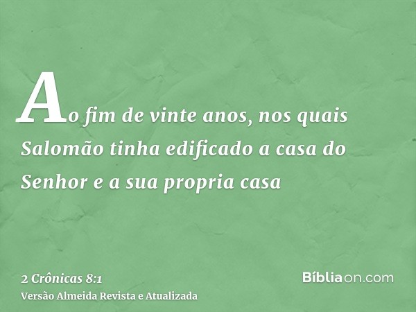 Ao fim de vinte anos, nos quais Salomão tinha edificado a casa do Senhor e a sua propria casa